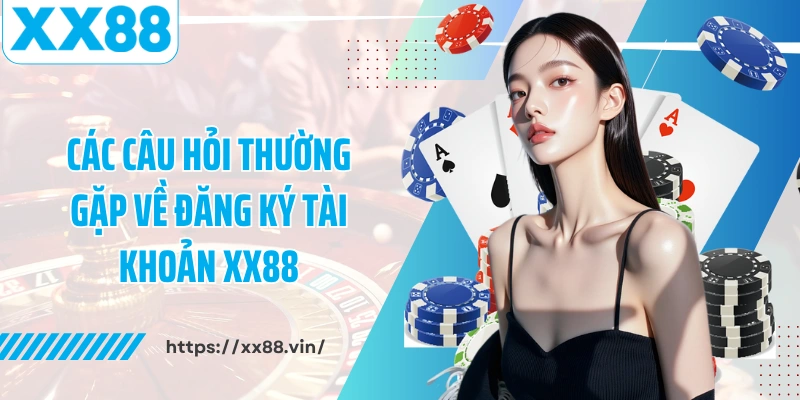 Các câu hỏi thường gặp về đăng ký tài khoản XX88